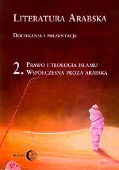 Literatura arabska. Dociekania i prezentacje. Tom II. Prawo i teologia islamu. Współczesna proza arabska
